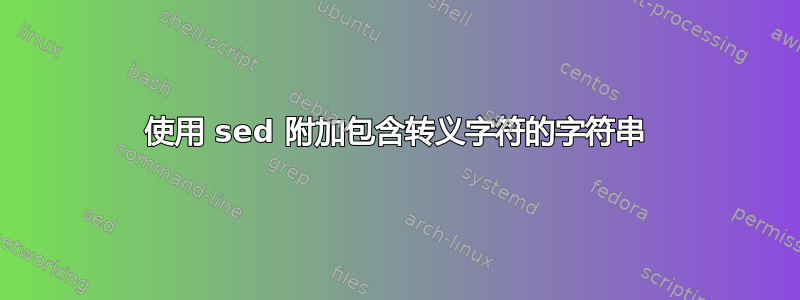 使用 sed 附加包含转义字符的字符串