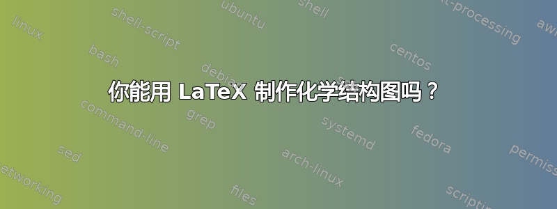 你能用 LaTeX 制作化学结构图吗？