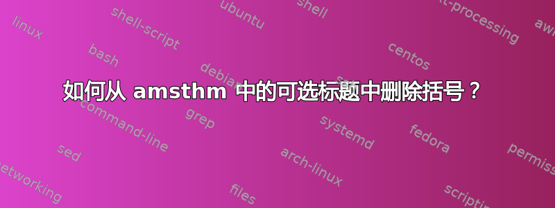 如何从 amsthm 中的可选标题中删除括号？