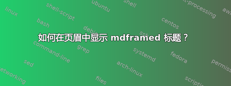 如何在页眉中显示 mdframed 标题？