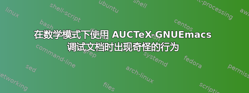 在数学模式下使用 AUCTeX-GNUEmacs 调试文档时出现奇怪的行为