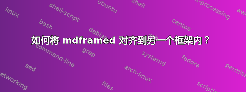 如何将 mdframed 对齐到另一个框架内？