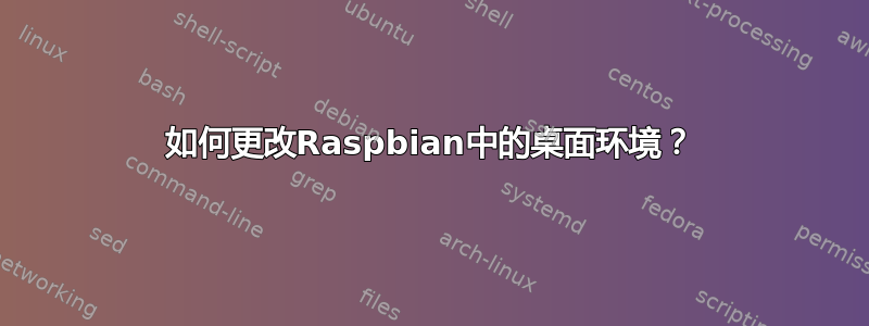 如何更改Raspbian中的桌面环境？