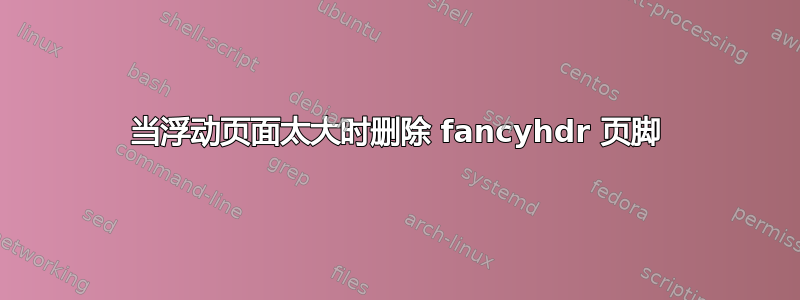 当浮动页面太大时删除 fancyhdr 页脚