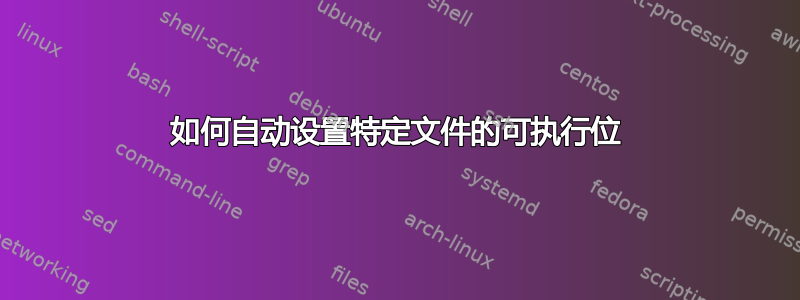 如何自动设置特定文件的可执行位