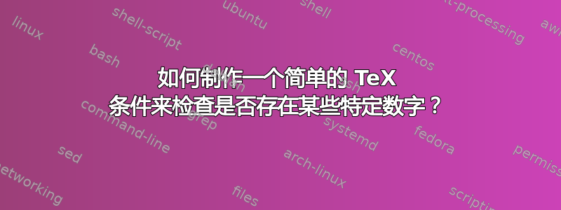 如何制作一个简单的 TeX 条件来检查是否存在某些特定数字？