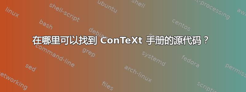 在哪里可以找到 ConTeXt 手册的源代码？