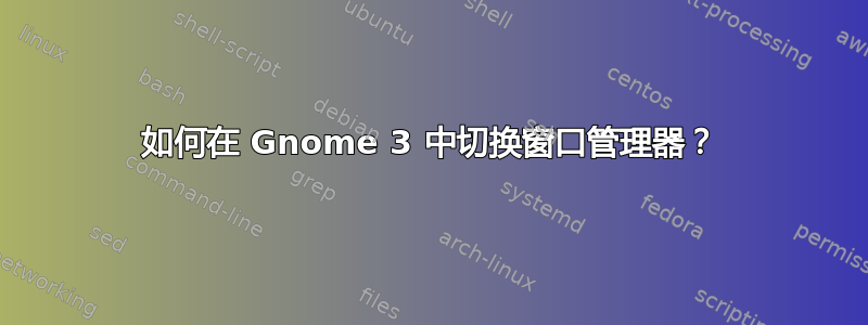 如何在 Gnome 3 中切换窗口管理器？