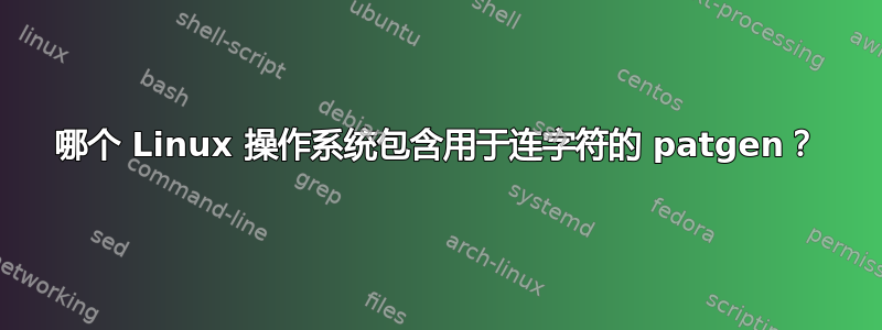 哪个 Linux 操作系统包含用于连字符的 patgen？