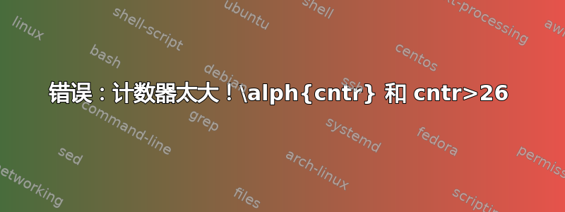 错误：计数器太大！\alph{cntr} 和 cntr>26