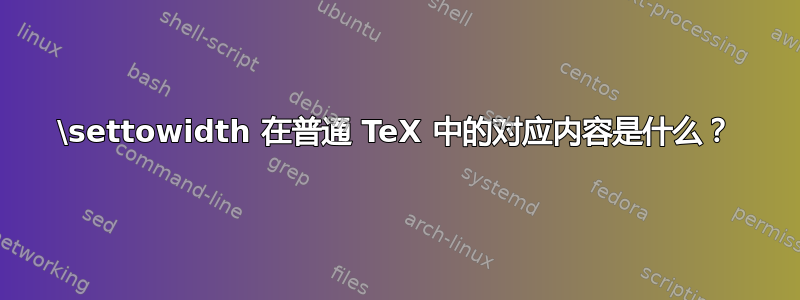 \settowidth 在普通 TeX 中的对应内容是什么？