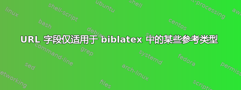 URL 字段仅适用于 biblatex 中的某些参考类型