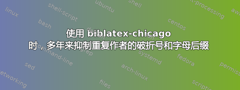 使用 biblatex-chicago 时，多年来抑制重复作者的破折号和字母后缀