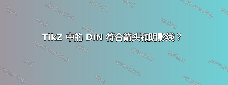 TikZ 中的 DIN 符合箭头和阴影线？