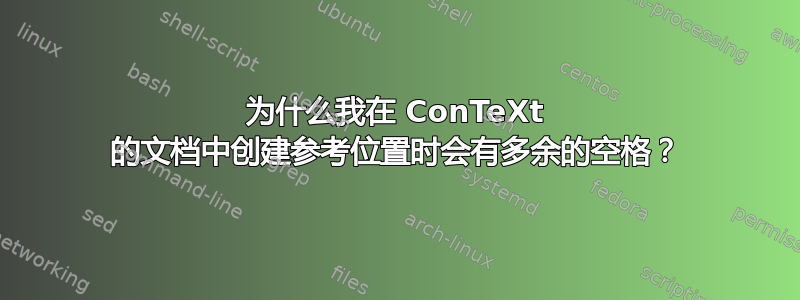 为什么我在 ConTeXt 的文档中创建参考位置时会有多余的空格？