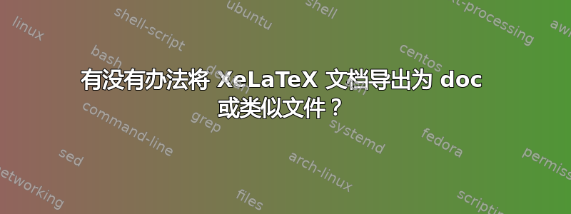 有没有办法将 XeLaTeX 文档导出为 doc 或类似文件？