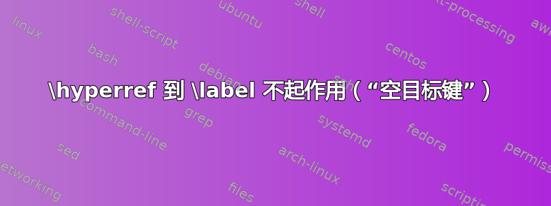 \hyperref 到 \label 不起作用（“空目标键”）