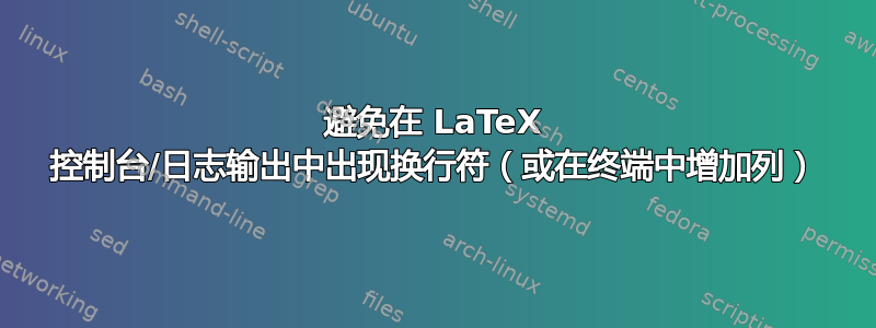 避免在 LaTeX 控制台/日志输出中出现换行符（或在终端中增加列）