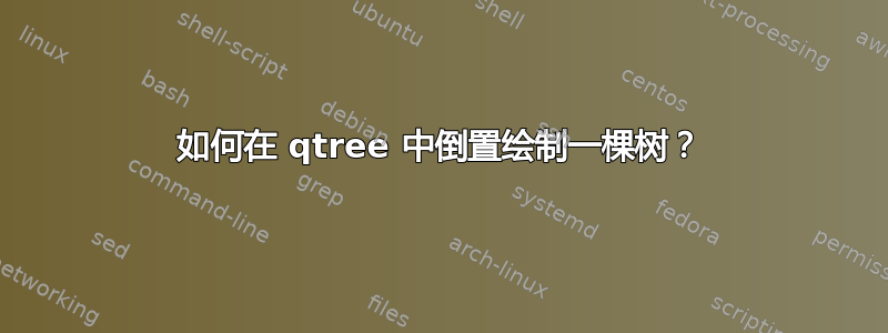 如何在 qtree 中倒置绘制一棵树？