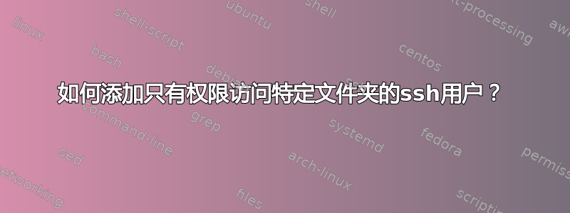 如何添加只有权限访问特定文件夹的ssh用户？