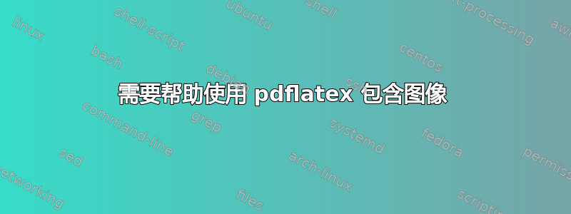 需要帮助使用 pdflatex 包含图像