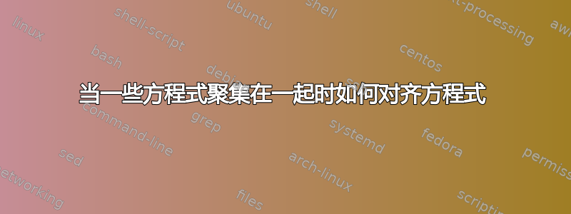 当一些方程式聚集在一起时如何对齐方程式