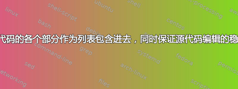 将源代码的各个部分作为列表包含进去，同时保证源代码编辑的稳定性