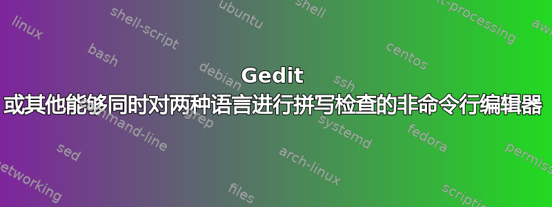 Gedit 或其他能够同时对两种语言进行拼写检查的非命令行编辑器