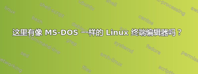 这里有像 MS-DOS 一样的 Linux 终端编辑器吗？