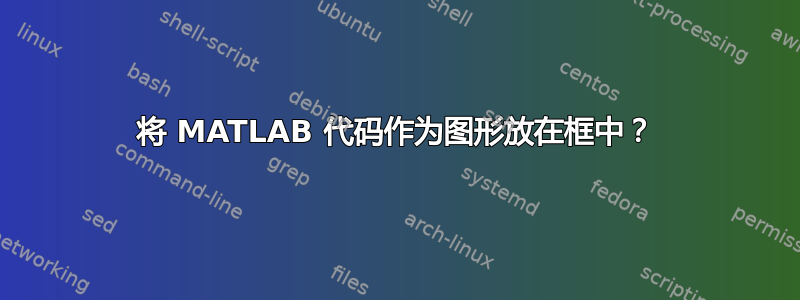 将 MATLAB 代码作为图形放在框中？