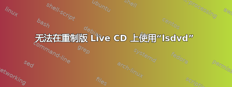 无法在重制版 Live CD 上使用“lsdvd”