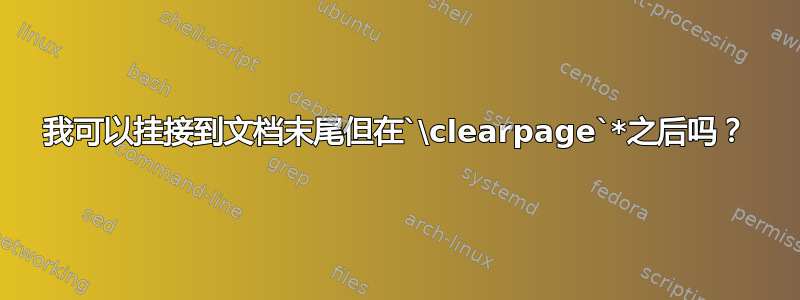 我可以挂接到文档末尾但在`\clearpage`*之后吗？