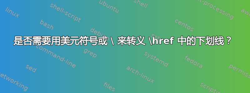 是否需要用美元符号或 \ 来转义 \href 中的下划线？