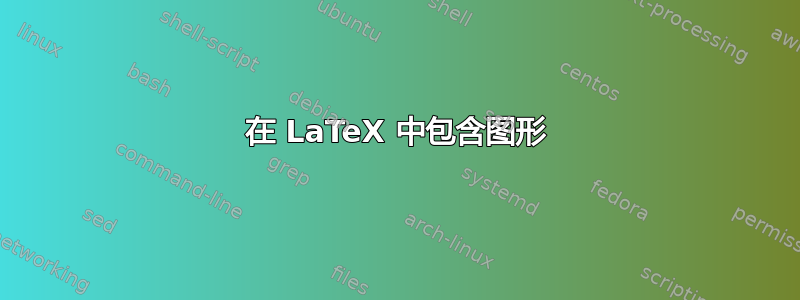 在 LaTeX 中包含图形