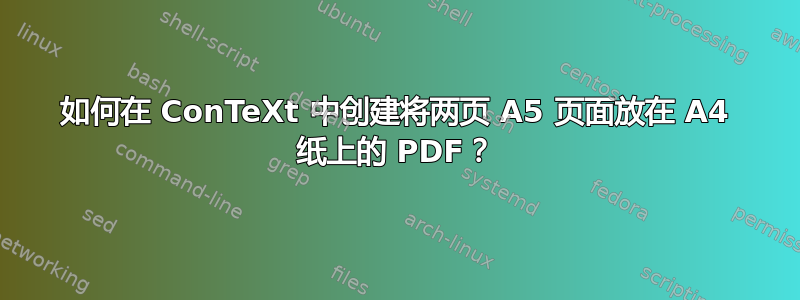 如何在 ConTeXt 中创建将两页 A5 页面放在 A4 纸上的 PDF？