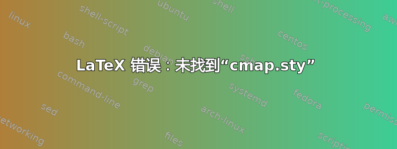 LaTeX 错误：未找到“cmap.sty”