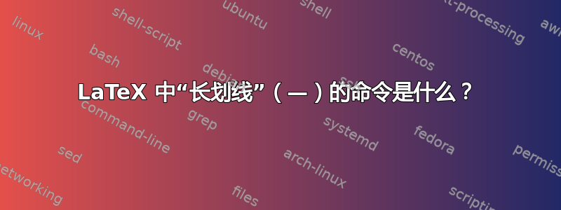 LaTeX 中“长划线”（—）的命令是什么？