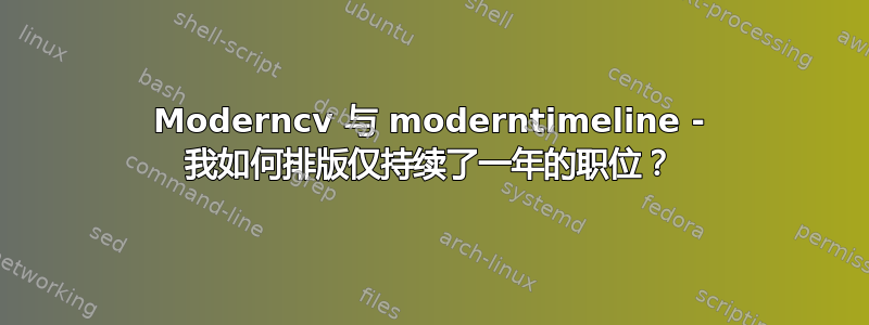 Moderncv 与 moderntimeline - 我如何排版仅持续了一年的职位？