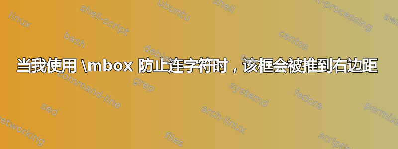 当我使用 \mbox 防止连字符时，该框会被推到右边距