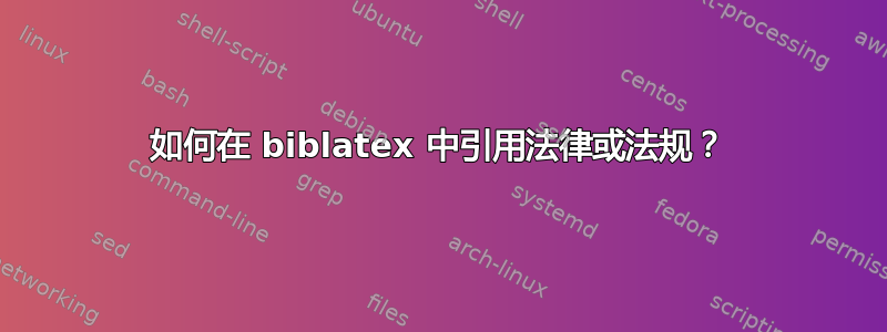 如何在 biblatex 中引用法律或法规？