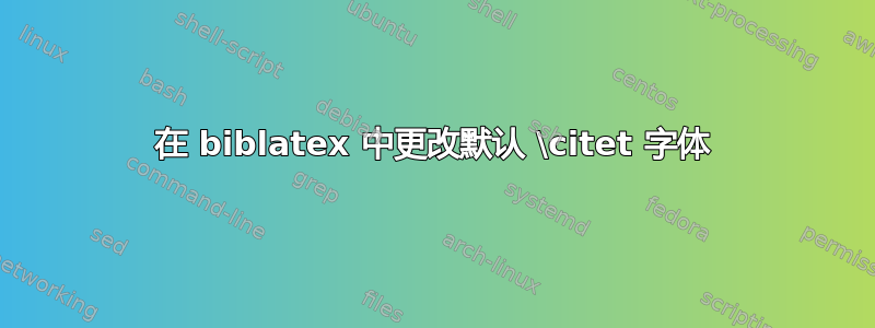 在 biblatex 中更改默认 \citet 字体