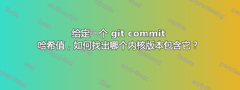 给定一个 git commit 哈希值，如何找出哪个内核版本包含它？