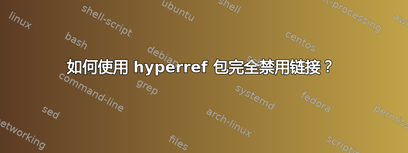 如何使用 hyperref 包完全禁用链接？