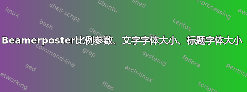 Beamerposter比例参数、文字字体大小、标题字体大小