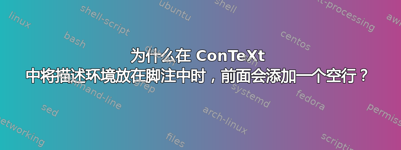 为什么在 ConTeXt 中将描述环境放在脚注中时，前面会添加一个空行？