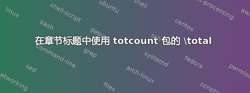 在章节标题中使用 totcount 包的 \total