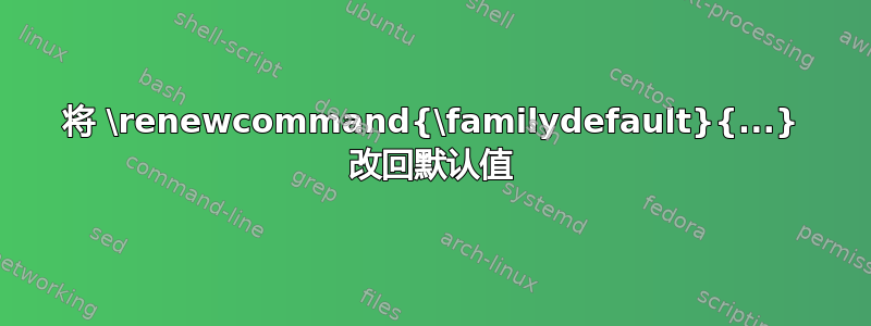 将 \renewcommand{\familydefault}{...} 改回默认值