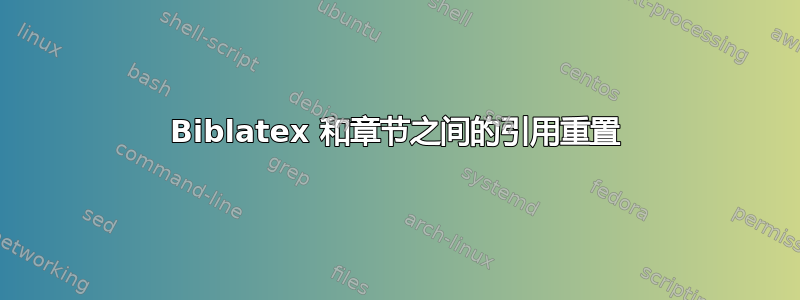 Biblatex 和章节之间的引用重置