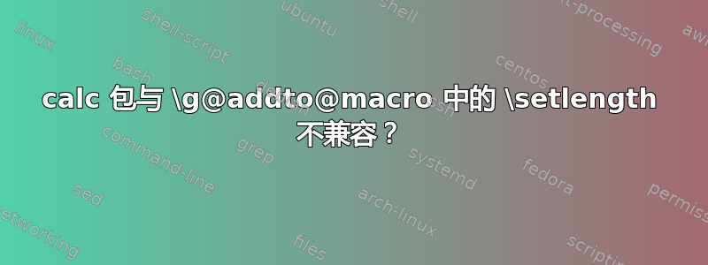 calc 包与 \g@addto@macro 中的 \setlength 不兼容？