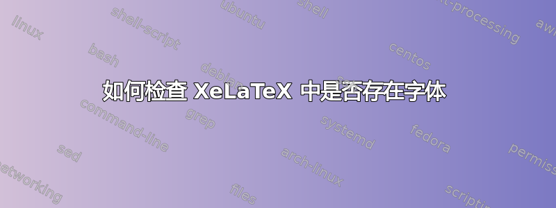 如何检查 XeLaTeX 中是否存在字体